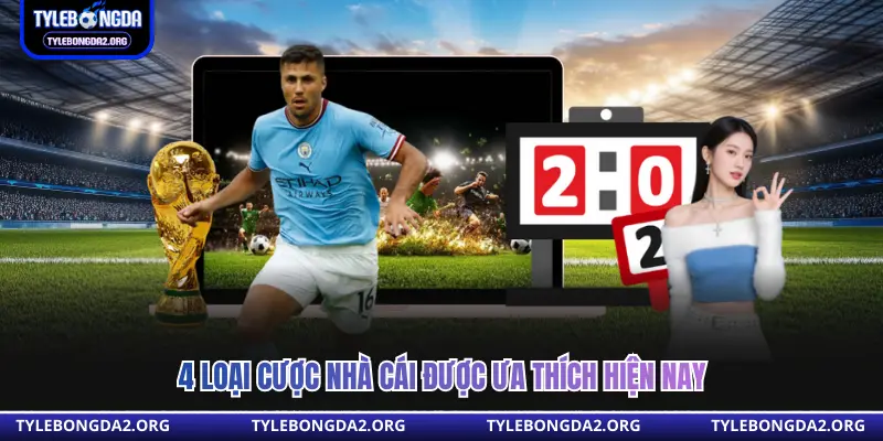 4 loại cược nhà cái được ưa thích hiện nay 