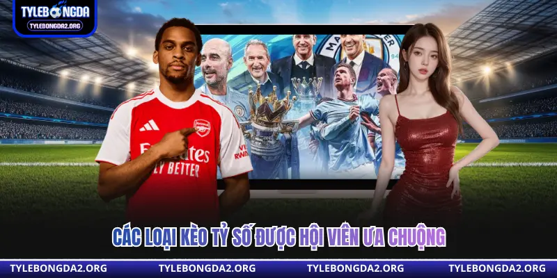 Các loại kèo tỷ số được hội viên ưa chuộng 