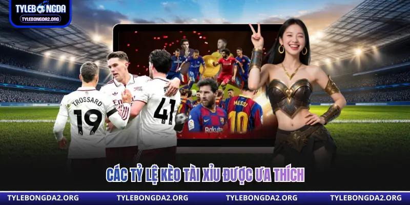 Các tỷ lệ kèo tài xỉu được ưa thích