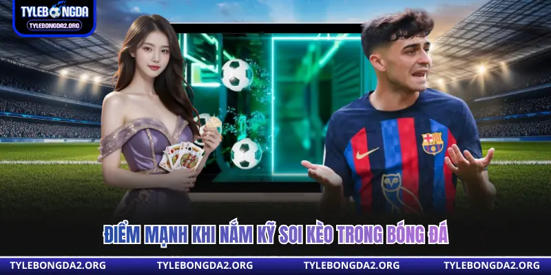 Điểm mạnh khi nắm kỹ soi kèo trong bóng đá