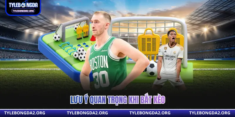 Lưu ý quan trọng khi bắt kèo 