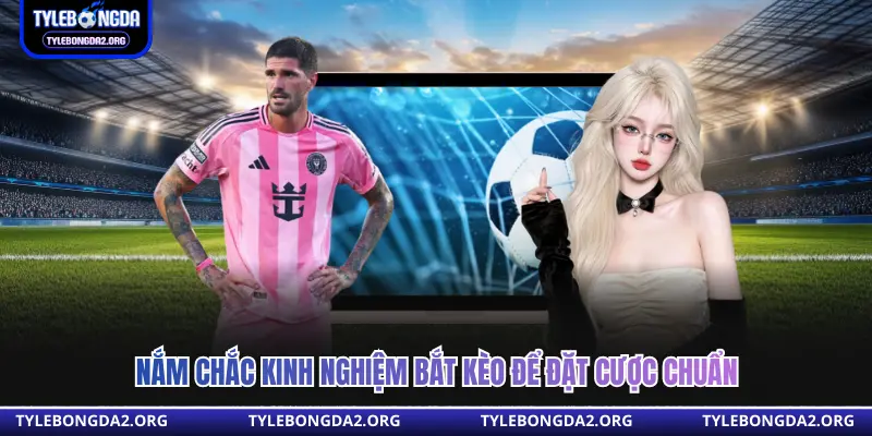 Nắm chắc kinh nghiệm bắt kèo để đặt cược chuẩn 