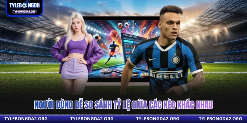 Người dùng dễ so sánh tỷ lệ giữa các kèo khác nhau