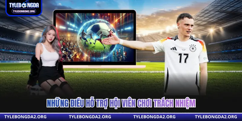 Những điều hỗ trợ hội viên chơi trách nhiệm 
