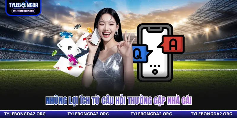 Những lợi ích từ câu hỏi thường gặp nhà cái