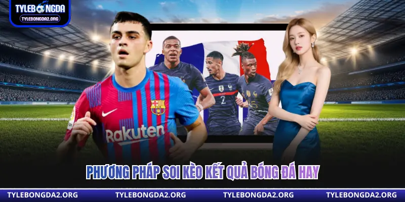 Phương pháp soi kèo kết quả bóng đá hay 