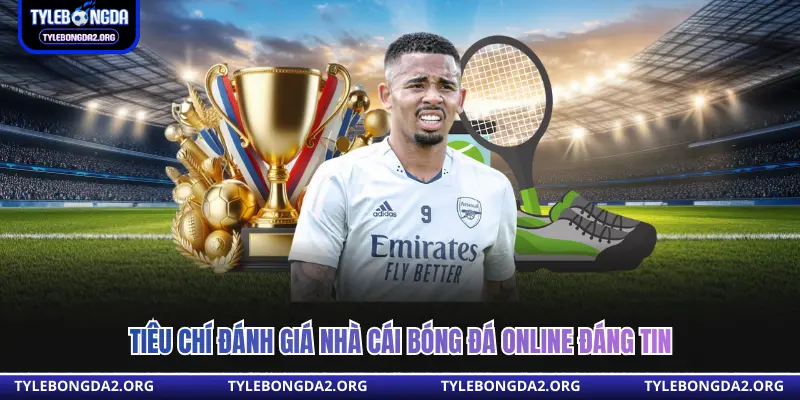 Tiêu chí đánh giá nhà cái bóng đá online đáng tin 