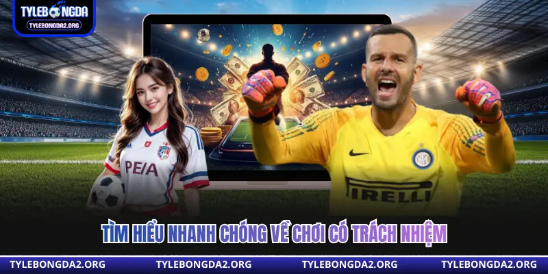 Tìm hiểu nhanh chóng về chơi có trách nhiệm