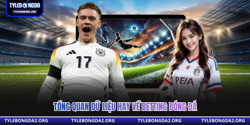 Tổng quan dữ liệu hay về betting bóng đá