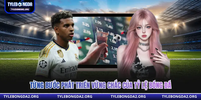 Từng bước phát triển vững chắc của tỷ lệ bóng đá